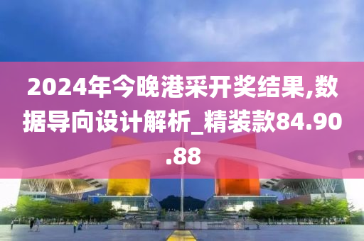 2024年今晚港采开奖结果,数据导向设计解析_精装款84.90.88