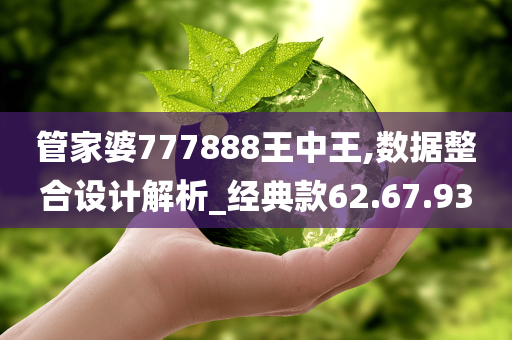 管家婆777888王中王,数据整合设计解析_经典款62.67.93