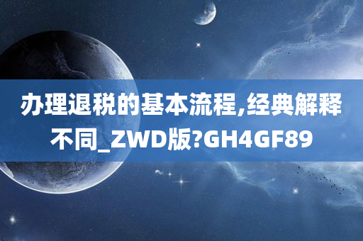 办理退税的基本流程,经典解释不同_ZWD版?GH4GF89