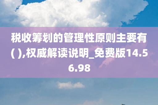 税收筹划的管理性原则主要有( ),权威解读说明_免费版14.56.98