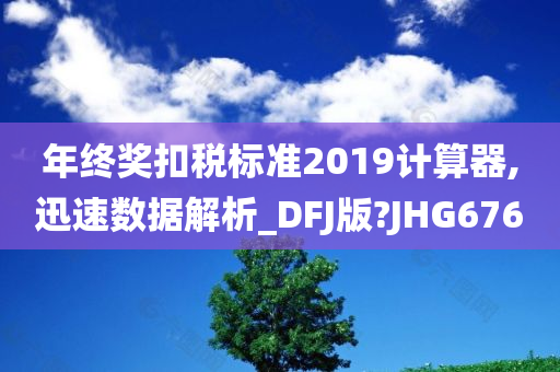 年终奖扣税标准2019计算器,迅速数据解析_DFJ版?JHG676