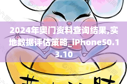 2024年奥门资料查询结果,实地数据评估策略_iPhone50.13.10