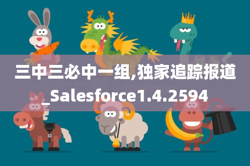 三中三必中一组,独家追踪报道_Salesforce1.4.2594