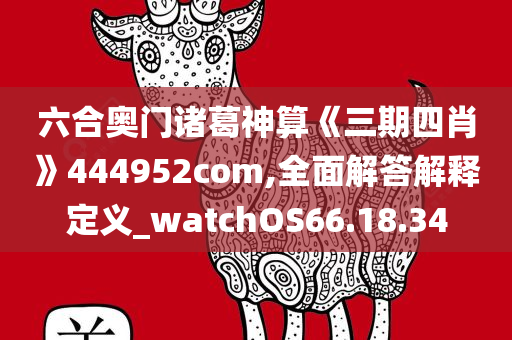 六合奥门诸葛神算《三期四肖》444952com,全面解答解释定义_watchOS66.18.34