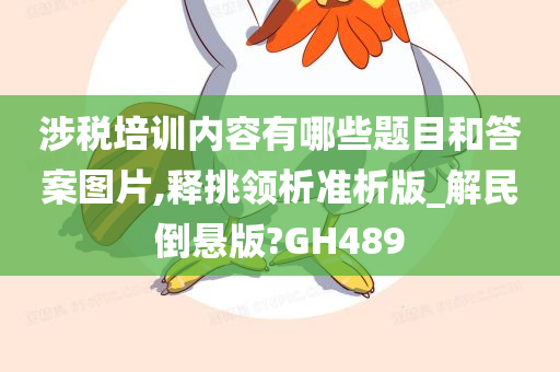 涉税培训内容有哪些题目和答案图片,释挑领析准析版_解民倒悬版?GH489