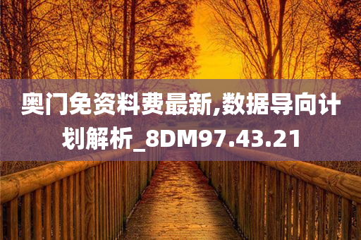 奥门免资料费最新,数据导向计划解析_8DM97.43.21