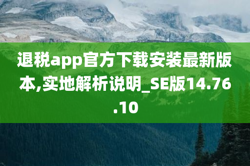 退税app官方下载安装最新版本,实地解析说明_SE版14.76.10