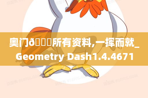 奥门🐎所有资料,一挥而就_Geometry Dash1.4.4671