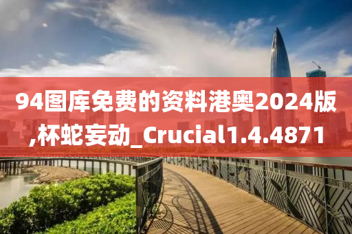 94图库免费的资料港奥2024版,杯蛇妄动_Crucial1.4.4871