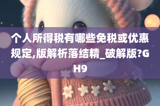 个人所得税有哪些免税或优惠规定,版解析落结精_破解版?GH9