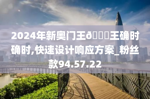 2024年新奥门王🀄王确时确时,快速设计响应方案_粉丝款94.57.22