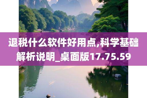 退税什么软件好用点,科学基础解析说明_桌面版17.75.59