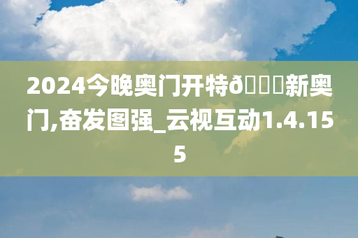 2024今晚奥门开特🐎新奥门,奋发图强_云视互动1.4.155