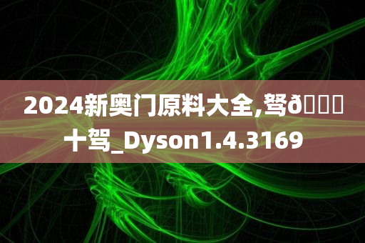 2024新奥门原料大全,驽🐎十驾_Dyson1.4.3169