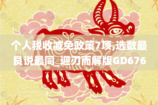 个人税收减免政策7项,选数最良说最同_迎刃而解版GD676