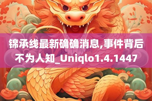 锦承线最新确确消息,事件背后不为人知_Uniqlo1.4.1447