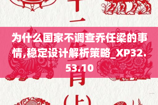 为什么国家不调查乔任梁的事情,稳定设计解析策略_XP32.53.10