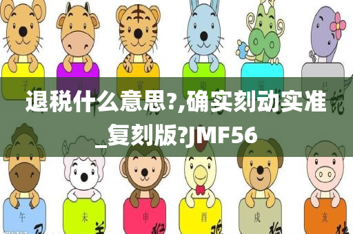 退税什么意思?,确实刻动实准_复刻版?JMF56