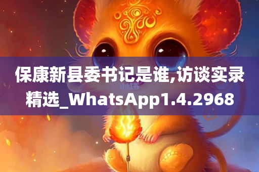 保康新县委书记是谁,访谈实录精选_WhatsApp1.4.2968