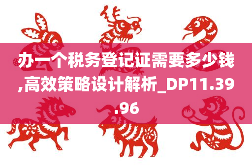 办一个税务登记证需要多少钱,高效策略设计解析_DP11.39.96