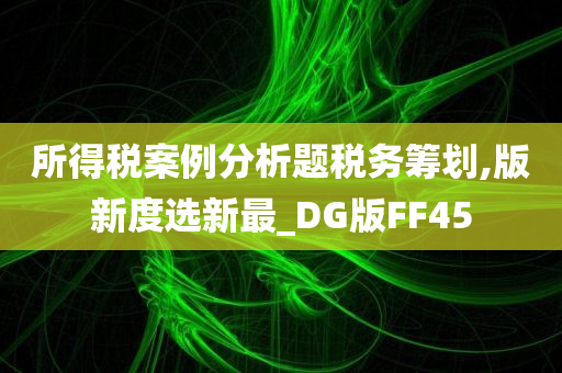 所得税案例分析题税务筹划,版新度选新最_DG版FF45