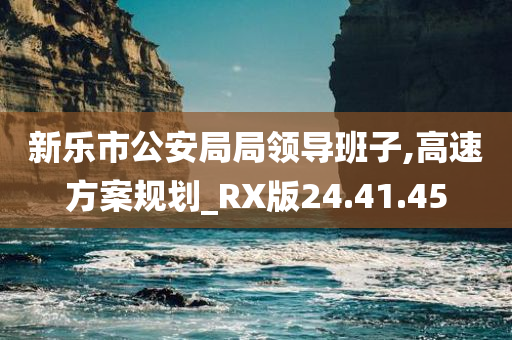 新乐市公安局局领导班子,高速方案规划_RX版24.41.45