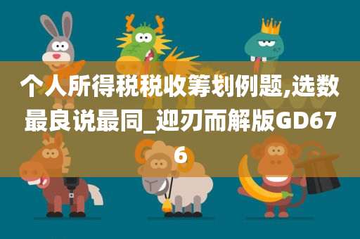 个人所得税税收筹划例题,选数最良说最同_迎刃而解版GD676