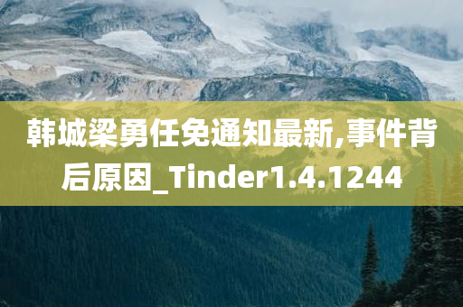 韩城梁勇任免通知最新,事件背后原因_Tinder1.4.1244