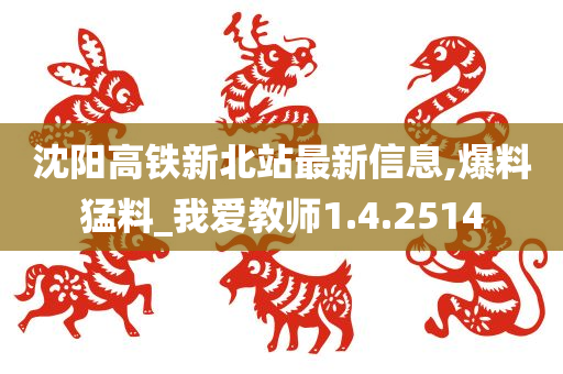 沈阳高铁新北站最新信息,爆料猛料_我爱教师1.4.2514