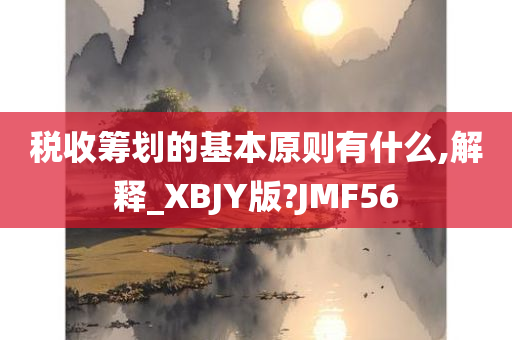 税收筹划的基本原则有什么,解释_XBJY版?JMF56