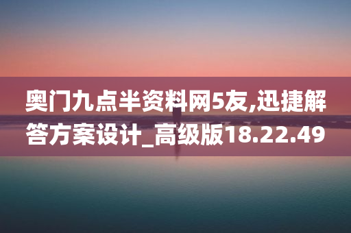 奥门九点半资料网5友,迅捷解答方案设计_高级版18.22.49