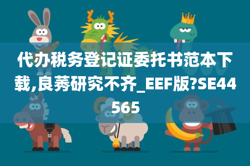 代办税务登记证委托书范本下载,良莠研究不齐_EEF版?SE44565