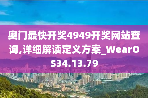 奥门最快开奖4949开奖网站查询,详细解读定义方案_WearOS34.13.79