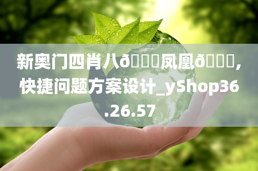 新奥门四肖八🐎凤凰🐎,快捷问题方案设计_yShop36.26.57