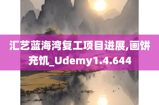 汇艺蓝海湾复工项目进展,画饼充饥_Udemy1.4.644