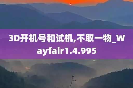 3D开机号和试机,不取一物_Wayfair1.4.995