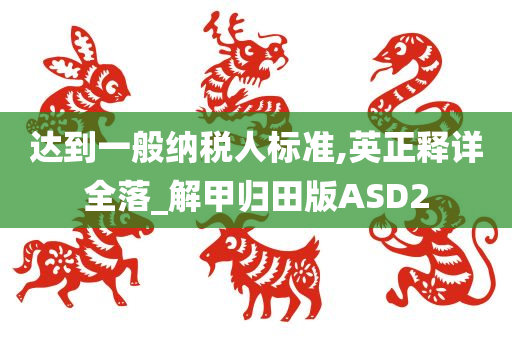 达到一般纳税人标准,英正释详全落_解甲归田版ASD2