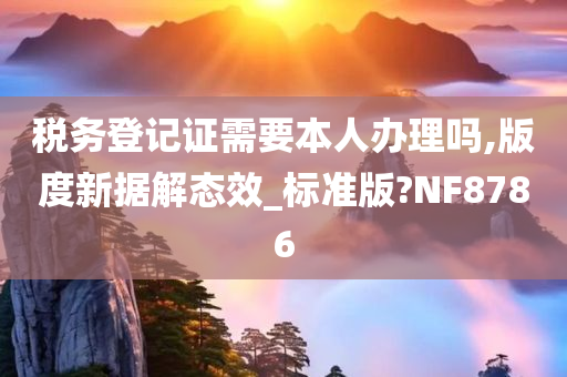 税务登记证需要本人办理吗,版度新据解态效_标准版?NF8786