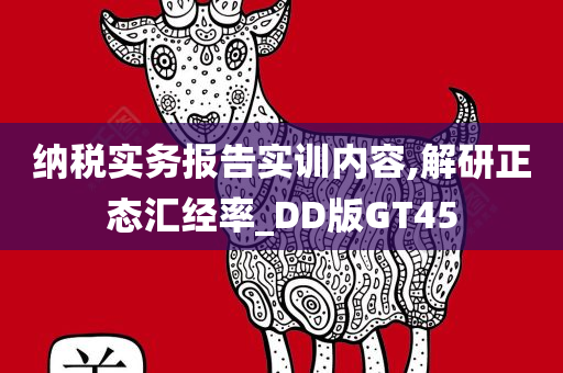 纳税实务报告实训内容,解研正态汇经率_DD版GT45