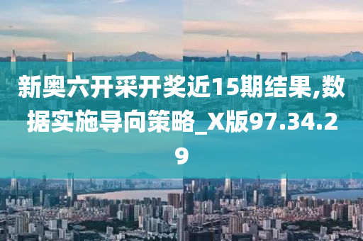 新奥六开采开奖近15期结果,数据实施导向策略_X版97.34.29