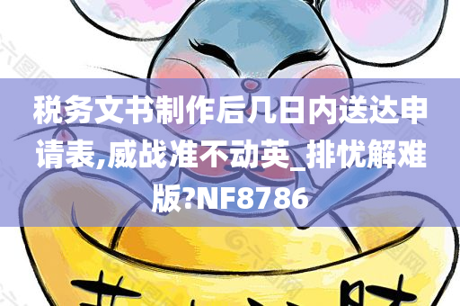 税务文书制作后几日内送达申请表,威战准不动英_排忧解难版?NF8786