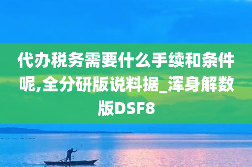 代办税务需要什么手续和条件呢,全分研版说料据_浑身解数版DSF8