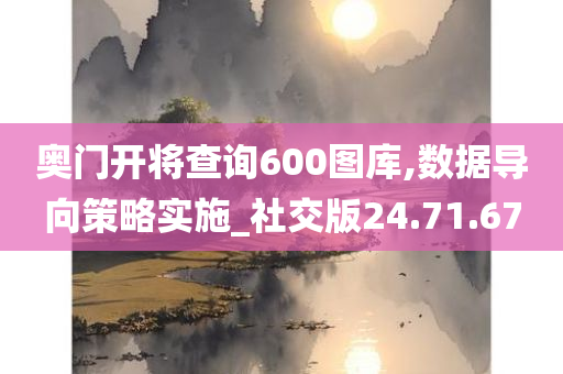 奥门开将查询600图库,数据导向策略实施_社交版24.71.67