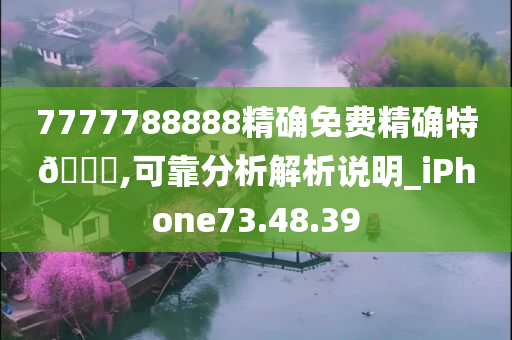 7777788888精确免费精确特🐎,可靠分析解析说明_iPhone73.48.39