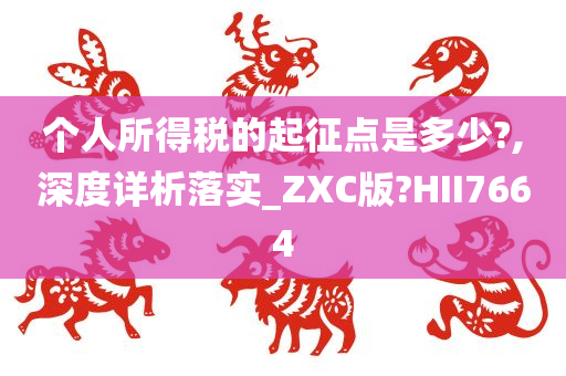 个人所得税的起征点是多少?,深度详析落实_ZXC版?HII7664