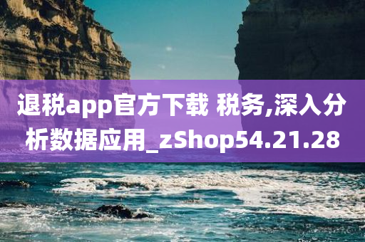 退税app官方下载 税务,深入分析数据应用_zShop54.21.28