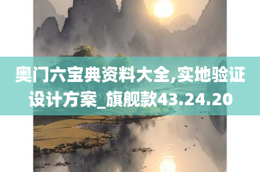 奥门六宝典资料大全,实地验证设计方案_旗舰款43.24.20