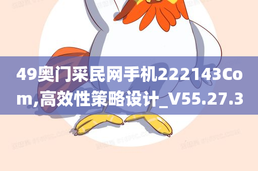 49奥门采民网手机222143Com,高效性策略设计_V55.27.30