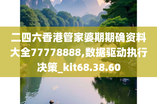 二四六香港管家婆期期确资料大全77778888,数据驱动执行决策_kit68.38.60