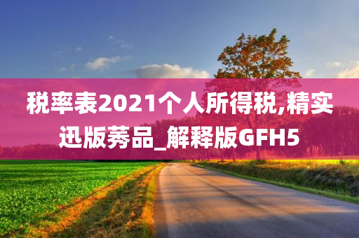 税率表2021个人所得税,精实迅版莠品_解释版GFH5